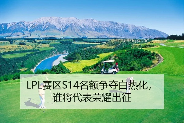 LPL赛区S14名额争夺白热化，谁将代表荣耀出征